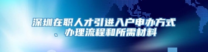 深圳在职人才引进入户申办方式、办理流程和所需材料