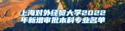 上海对外经贸大学2022年新增审批本科专业名单