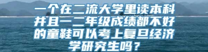 一个在二流大学里读本科并且一二年级成绩都不好的童鞋可以考上复旦经济学研究生吗？