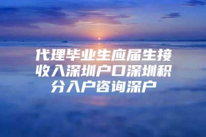 代理毕业生应届生接收入深圳户口深圳积分入户咨询深户