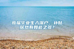 应届毕业生入深户，补贴居然有如此之多？