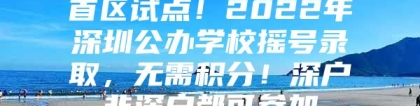 首区试点！2022年深圳公办学校摇号录取，无需积分！深户非深户都可参加