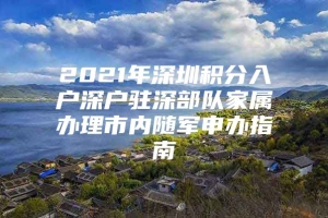 2021年深圳积分入户深户驻深部队家属办理市内随军申办指南