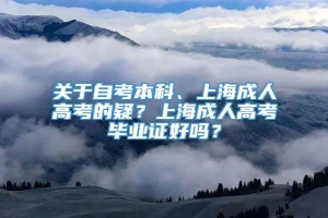 关于自考本科、上海成人高考的疑？上海成人高考毕业证好吗？