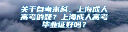 关于自考本科、上海成人高考的疑？上海成人高考毕业证好吗？