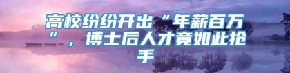 高校纷纷开出“年薪百万”，博士后人才竟如此抢手