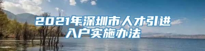 2021年深圳市人才引进入户实施办法