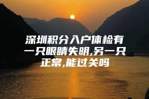 深圳积分入户体检有一只眼睛失明,另一只正常,能过关吗