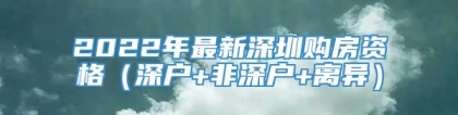 2022年最新深圳购房资格（深户+非深户+离异）