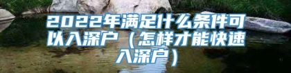 2022年满足什么条件可以入深户（怎样才能快速入深户）