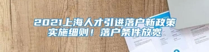 2021上海人才引进落户新政策实施细则！落户条件放宽