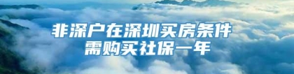 非深户在深圳买房条件 需购买社保一年