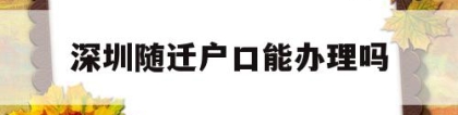 深圳随迁户口能办理吗(办理深圳户口随迁要什么条件)