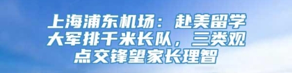 上海浦东机场：赴美留学大军排千米长队，三类观点交锋望家长理智