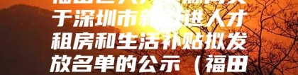 福田区人力资源局关于深圳市新引进人才租房和生活补贴拟发放名单的公示（福田区2021年第六批次）