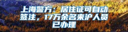 上海警方：居住证可自动签注，17万余名来沪人员已办理