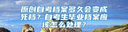 原创自考档案多久会变成死档？自考生毕业档案应该怎么处理？