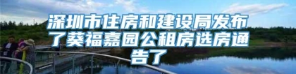 深圳市住房和建设局发布了葵福嘉园公租房选房通告了