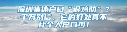 深圳集体户口“很鸡肋”？千万别信，它的好处真不比个人户口少！