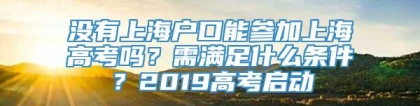 没有上海户口能参加上海高考吗？需满足什么条件？2019高考启动