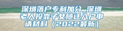 深圳落户专利加分_深圳老人投靠子女随迁入户申请材料（2022最新）