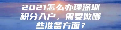 2021怎么办理深圳积分入户，需要做哪些准备方面？