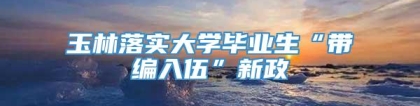 玉林落实大学毕业生“带编入伍”新政