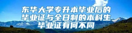 东华大学专升本毕业后的毕业证与全日制的本科生毕业证有何不同