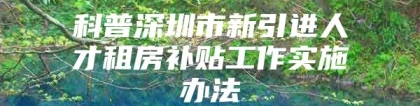 科普深圳市新引进人才租房补贴工作实施办法