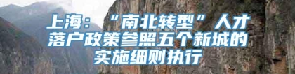 上海：“南北转型”人才落户政策参照五个新城的实施细则执行