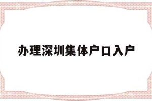 办理深圳集体户口入户(深圳集体户口怎么落户？)