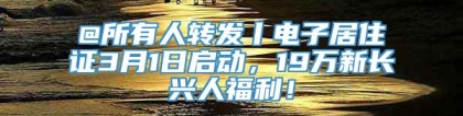 @所有人转发丨电子居住证3月1日启动，19万新长兴人福利！