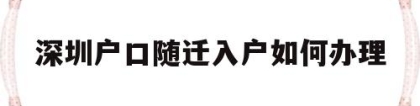 深圳户口随迁入户如何办理(深圳市随迁户口需要什么手续)