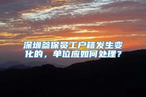 深圳参保员工户籍发生变化的，单位应如何处理？