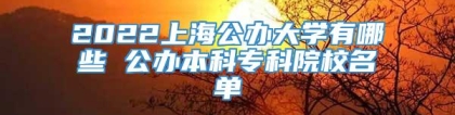 2022上海公办大学有哪些 公办本科专科院校名单