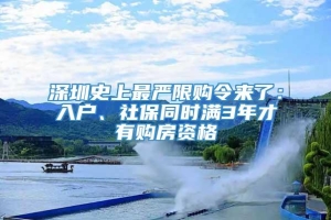 深圳史上最严限购令来了：入户、社保同时满3年才有购房资格