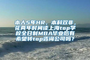 本人5年HR，本科双非，花两年时间读上海top学校全日制MBA毕业后有希望转top咨询公司吗？