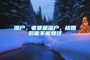 深户，老婆是深户，结婚后能不能随迁