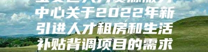 宝安区人力资源服务中心关于2022年新引进人才租房和生活补贴背调项目的需求书