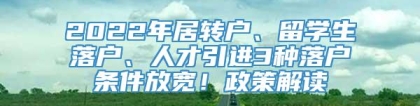 2022年居转户、留学生落户、人才引进3种落户条件放宽！政策解读