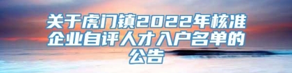 关于虎门镇2022年核准企业自评人才入户名单的公告