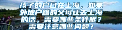 孩子的户口在上海，如果外地户籍的父母迁去上海的话，需要哪些条件呢？需要注意哪些问题？