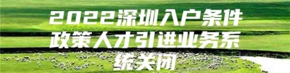 2022深圳入户条件政策人才引进业务系统关闭