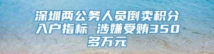 深圳两公务人员倒卖积分入户指标 涉嫌受贿350多万元