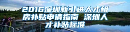 2016深圳新引进人才租房补贴申请指南 深圳人才补贴标准