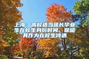 上海：高校适当延长毕业生在校生身份时间，保留其作为在校生待遇