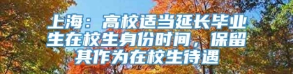 上海：高校适当延长毕业生在校生身份时间，保留其作为在校生待遇