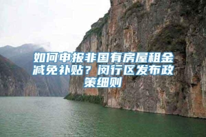 如何申报非国有房屋租金减免补贴？闵行区发布政策细则