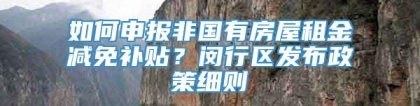 如何申报非国有房屋租金减免补贴？闵行区发布政策细则