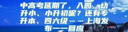 中高考延期了，入园、幼升小、小升初呢？还有专升本、四六级……上海发布一一回应